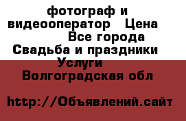 фотограф и  видеооператор › Цена ­ 2 000 - Все города Свадьба и праздники » Услуги   . Волгоградская обл.